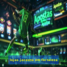 lojas jacauna em fortaleza